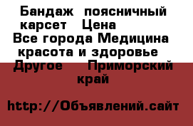 Бандаж- поясничный карсет › Цена ­ 1 000 - Все города Медицина, красота и здоровье » Другое   . Приморский край